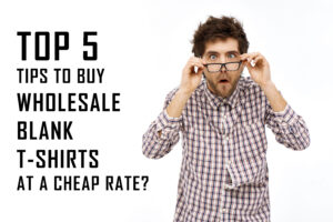 Top 5 tips to Buy Wholesale Blank t-shirts at a Cheap Rate?